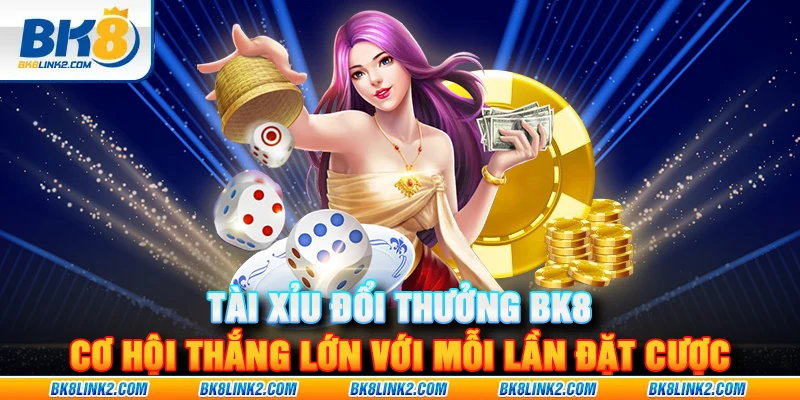 Tài xỉu đổi thưởng BK8 – Cơ hội thắng lớn với mỗi lần đặt cược